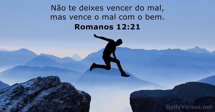 Não te deixes vencer do mal, mas vence o mal com o bem. Romanos 12:21