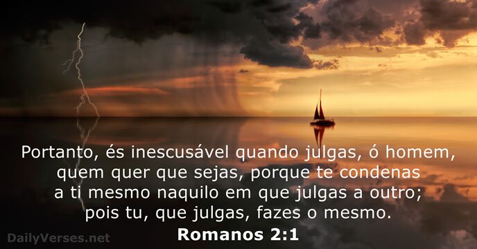 Portanto, és inescusável quando julgas, ó homem, quem quer que sejas, porque… Romanos 2:1