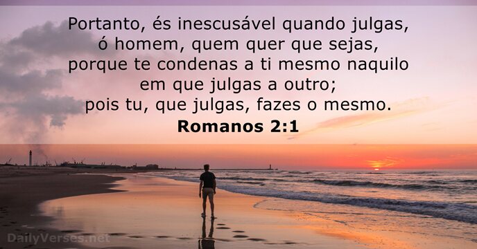 Portanto, és inescusável quando julgas, ó homem, quem quer que sejas, porque… Romanos 2:1