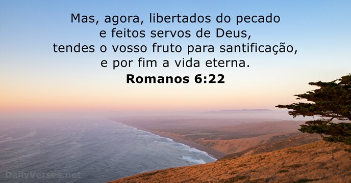 Mas, agora, libertados do pecado e feitos servos de Deus, tendes o… Romanos 6:22
