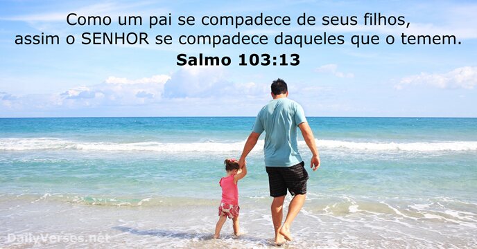 Como um pai se compadece de seus filhos, assim o SENHOR se… Salmo 103:13