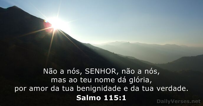 Não a nós, SENHOR, não a nós, mas ao teu nome dá… Salmo 115:1