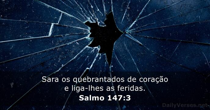 Sara os quebrantados de coração e liga-lhes as feridas. Salmo 147:3