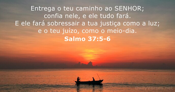 Entrega o teu caminho ao SENHOR; confia nele, e ele tudo fará… Salmo 37:5-6