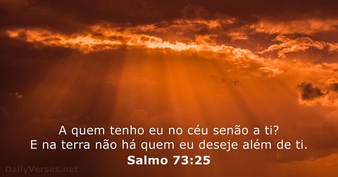 A quem tenho eu no céu senão a ti? E na terra… Salmo 73:25