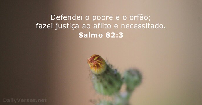 Defendei o pobre e o órfão; fazei justiça ao aflito e necessitado. Salmo 82:3