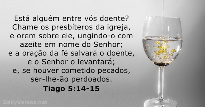 Está alguém entre vós doente? Chame os presbíteros da igreja, e orem… Tiago 5:14-15