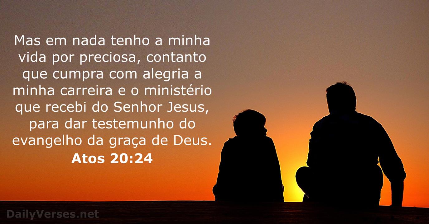 Atos 20:24-35 Porém em nada considero a vida preciosa para mim mesmo,  contanto que complete a minha carreira e o ministério que recebi do Senhor  Jesus para testemunhar o evangelho da graça