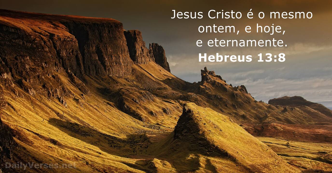 JESUS CRISTO É O MESMO ONTEM, HOJE, E ETERNAMENTE.