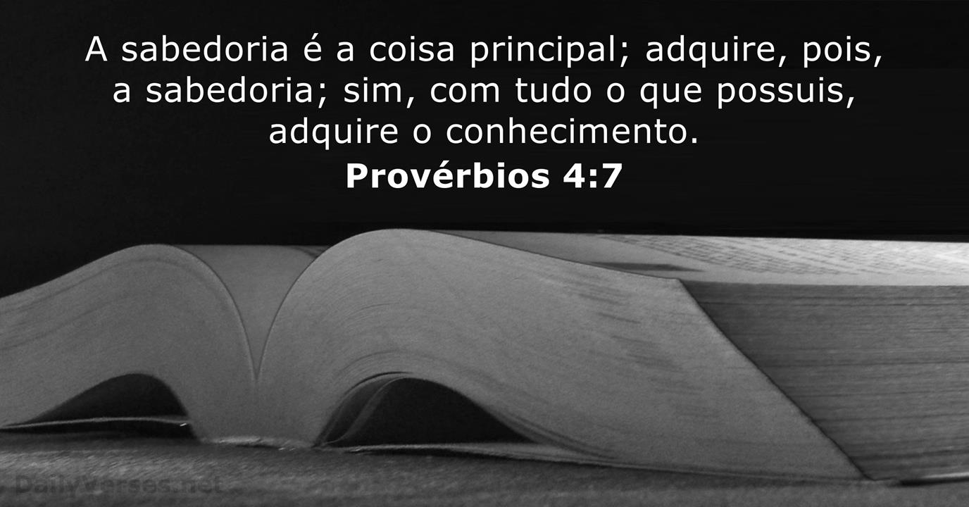 Provérbios 4:7-8 A sabedoria é a coisa principal; adquire, pois, a