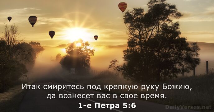 Итак смиритесь под крепкую руку Божию, да вознесет вас в свое время. 1-е Петра 5:6