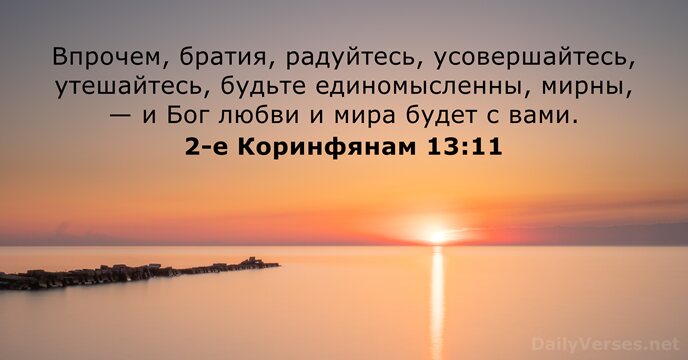 Впрочем, братия, радуйтесь, усовершайтесь, утешайтесь, будьте единомысленны, мирны, — и Бог любви… 2-е Коринфянам 13:11
