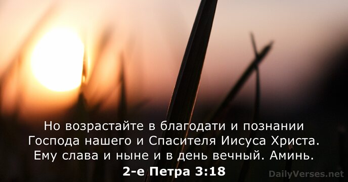Но возрастайте в благодати и познании Господа нашего и Спасителя Иисуса Христа… 2-е Петра 3:18
