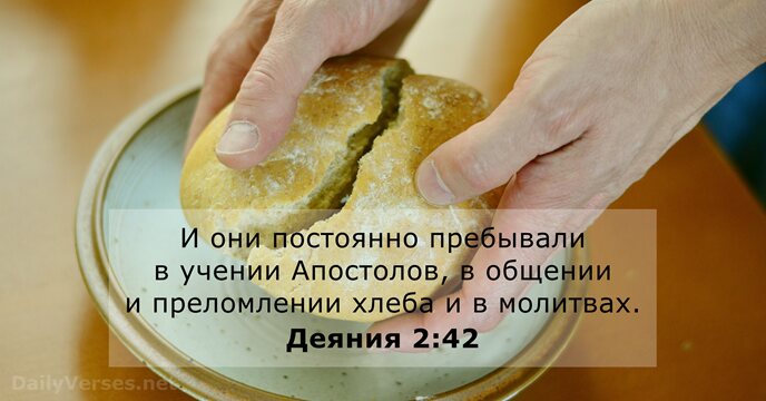И они постоянно пребывали в учении Апостолов, в общении и преломлении хлеба… Деяния 2:42
