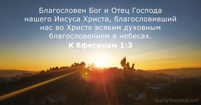 Благословен Бог и Отец Господа нашего Иисуса Христа, благословивший нас во Христе… К Ефесянам 1:3
