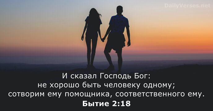 И сказал Господь Бог: не хорошо быть человеку одному; сотворим ему помощника, соответственного ему. Бытие 2:18