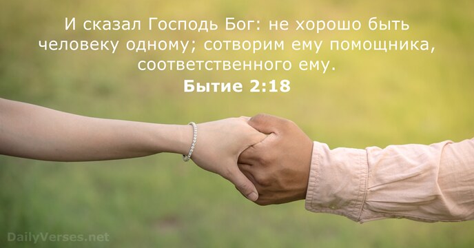 И сказал Господь Бог: не хорошо быть человеку одному; сотворим ему помощника, соответственного ему. Бытие 2:18