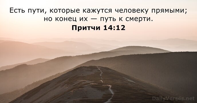 Есть пути, которые кажутся человеку прямыми; но конец их — путь к смерти. Притчи 14:12