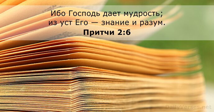 Ибо Господь дает мудрость; из уст Его — знание и разум. Притчи 2:6