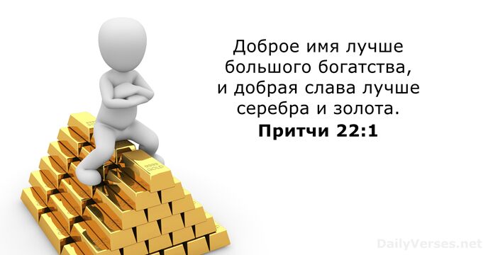 Доброе имя лучше большого богатства, и добрая слава лучше серебра и золота. Притчи 22:1