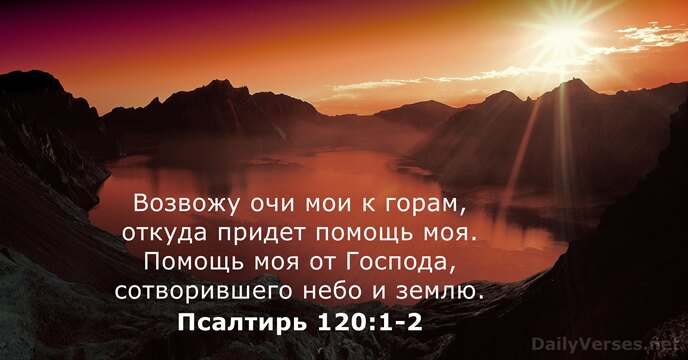 Возвожу очи мои к горам, откуда придет помощь моя. Помощь моя от… Псалтирь 120:1-2