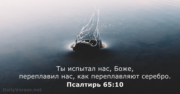 Ты испытал нас, Боже, переплавил нас, как переплавляют серебро. Псалтирь 65:10