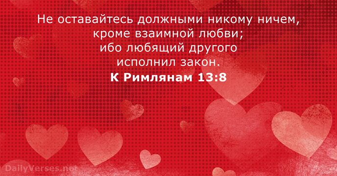 Не оставайтесь должными никому ничем, кроме взаимной любви; ибо любящий другого исполнил закон. К Римлянам 13:8