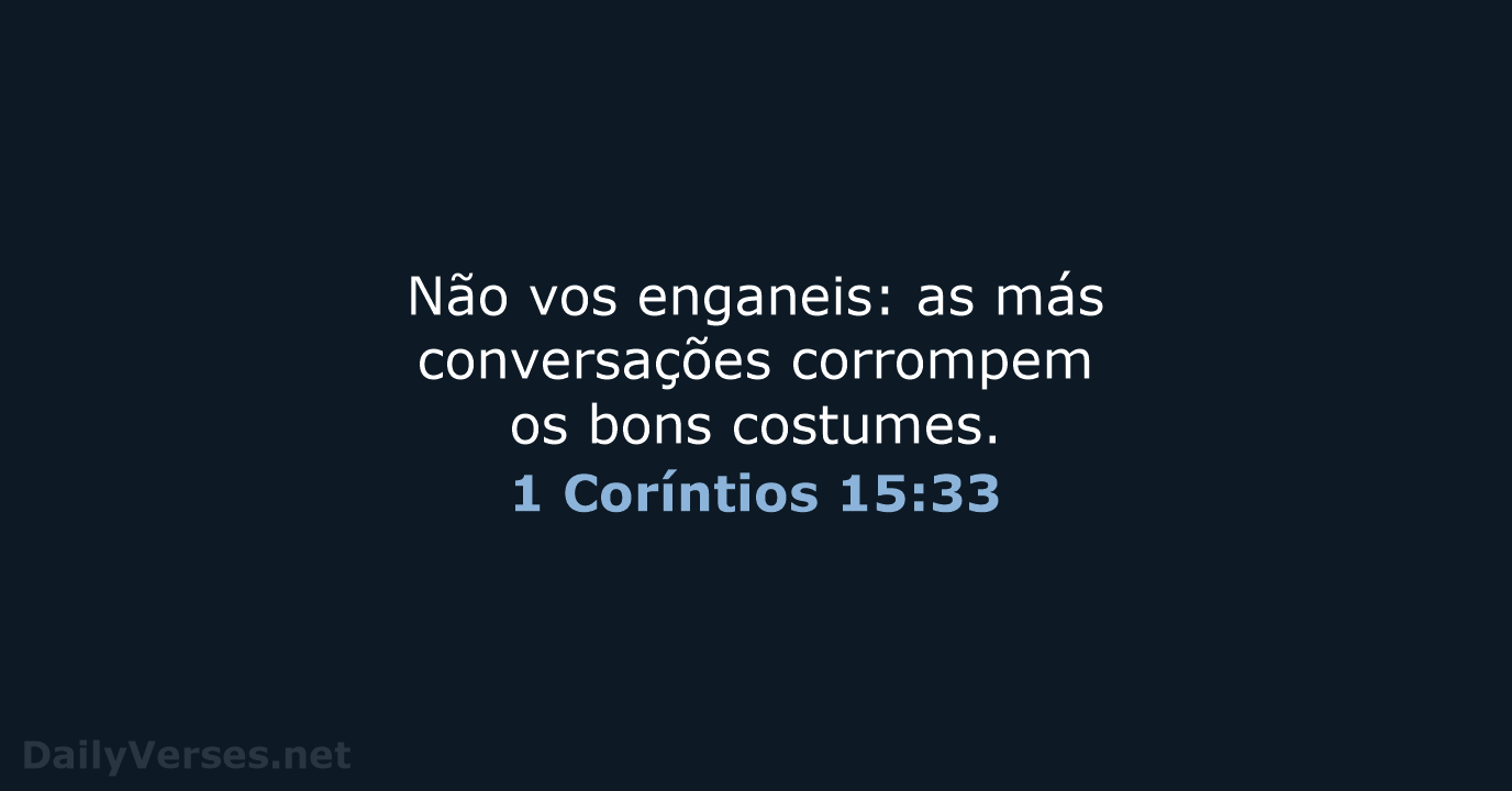Não vos enganeis: as más conversações corrompem os bons costumes. 1 Coríntios 15:33