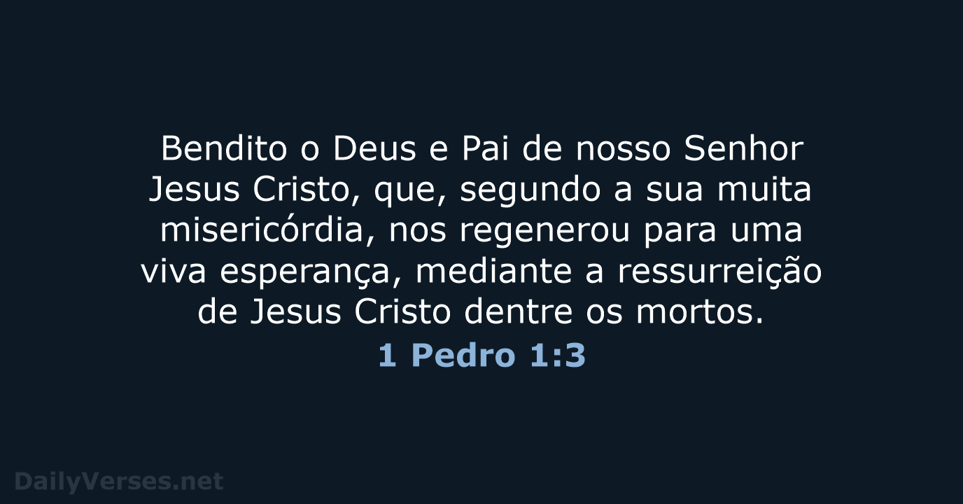 Bendito o Deus e Pai de nosso Senhor Jesus Cristo, que, segundo… 1 Pedro 1:3