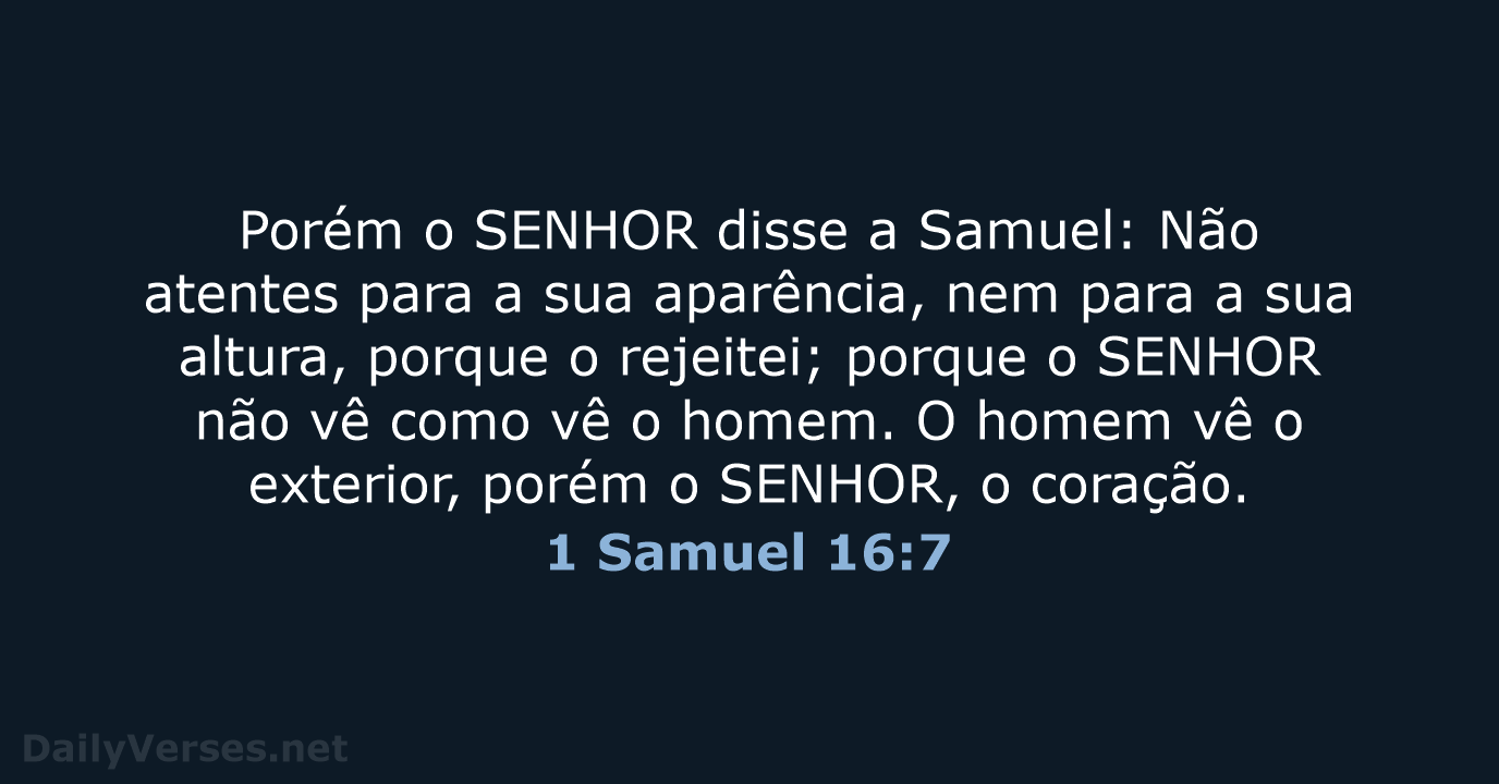 Porém o SENHOR disse a Samuel: Não atentes para a sua aparência… 1 Samuel 16:7