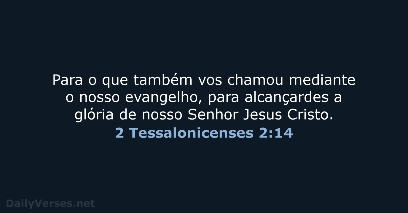 Para o que também vos chamou mediante o nosso evangelho, para alcançardes… 2 Tessalonicenses 2:14