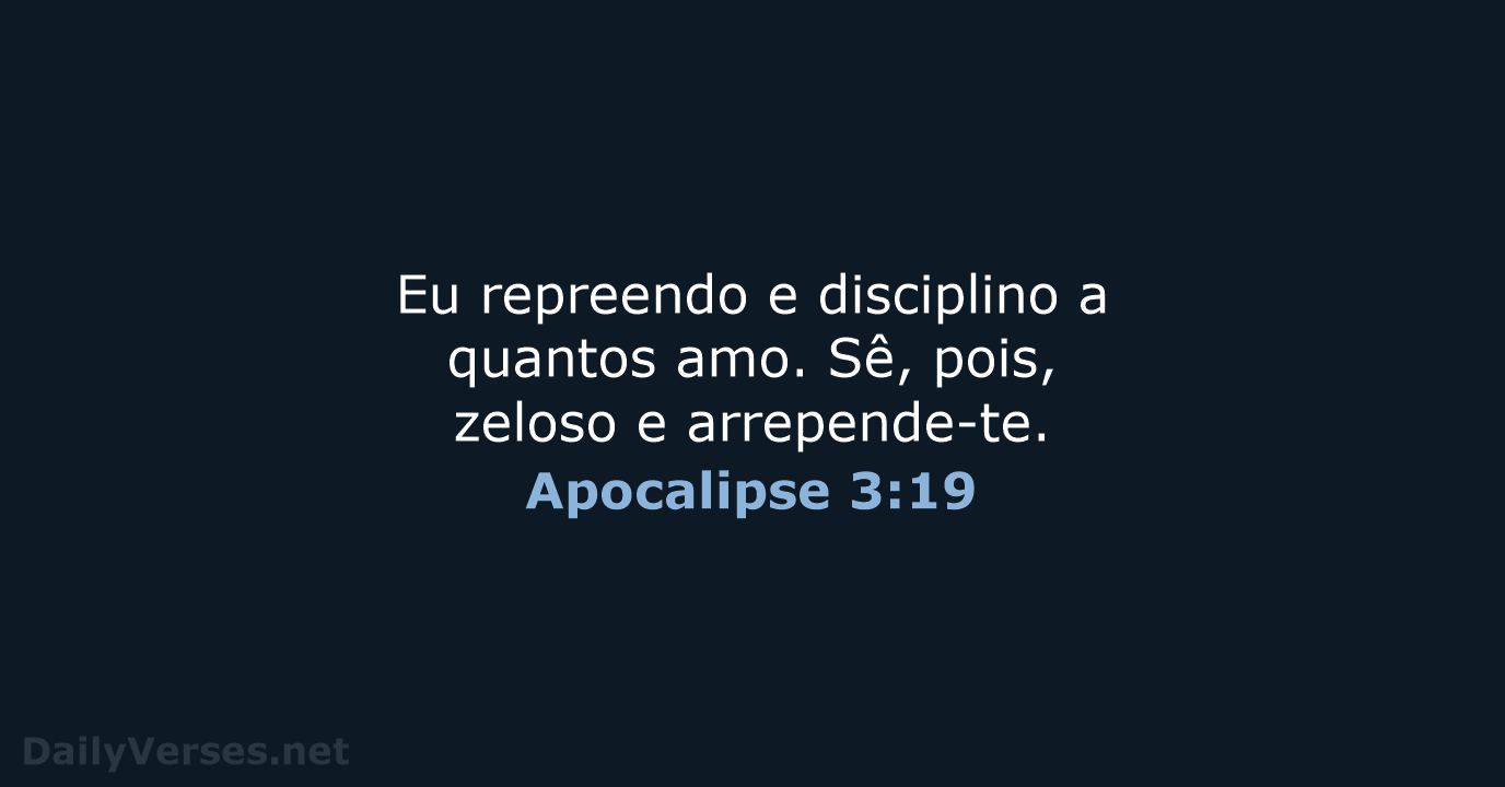 Eu repreendo e disciplino a quantos amo. Sê, pois, zeloso e arrepende-te. Apocalipse 3:19
