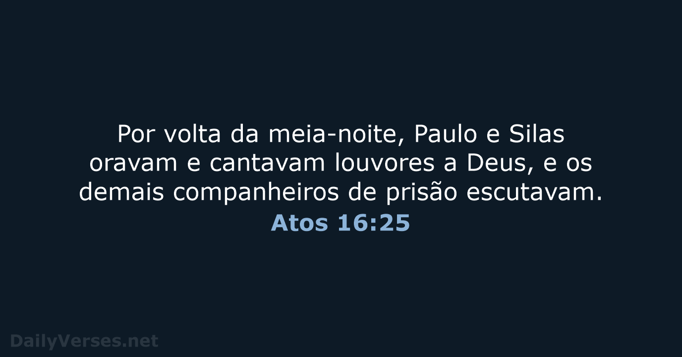 Por volta da meia-noite, Paulo e Silas oravam e cantavam louvores a… Atos 16:25