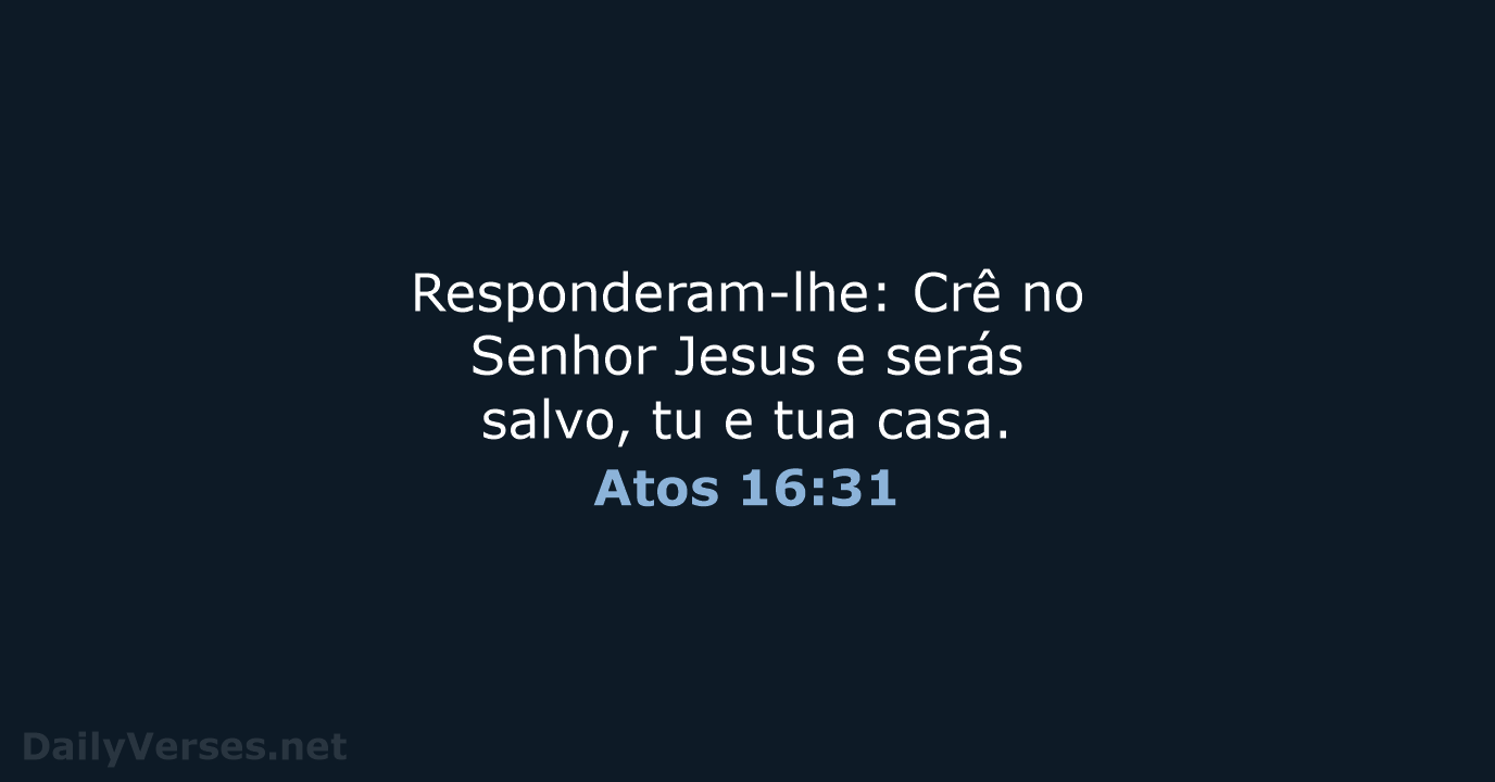 Responderam-lhe: Crê no Senhor Jesus e serás salvo, tu e tua casa. Atos 16:31