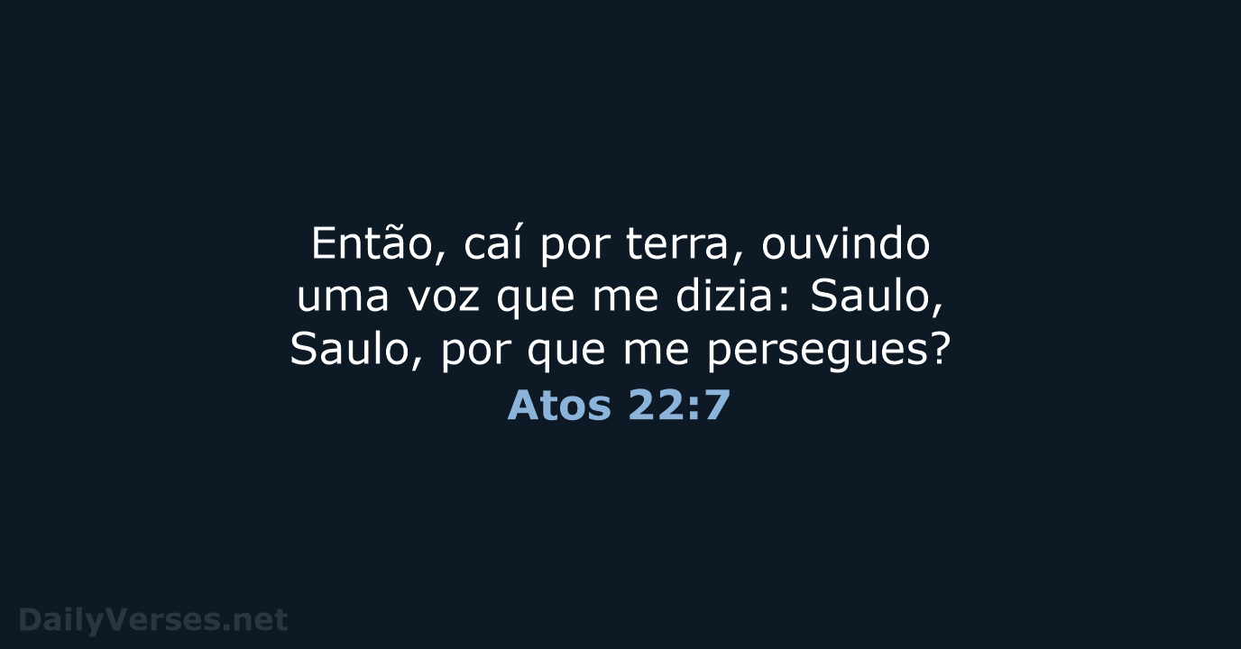 Então, caí por terra, ouvindo uma voz que me dizia: Saulo, Saulo… Atos 22:7