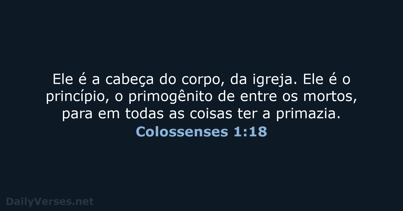 Ele é a cabeça do corpo, da igreja. Ele é o princípio… Colossenses 1:18