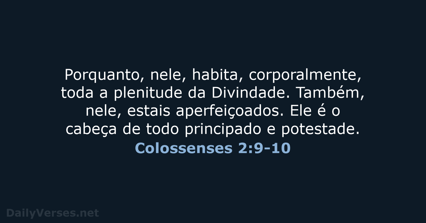 Porquanto, nele, habita, corporalmente, toda a plenitude da Divindade. Também, nele, estais… Colossenses 2:9-10