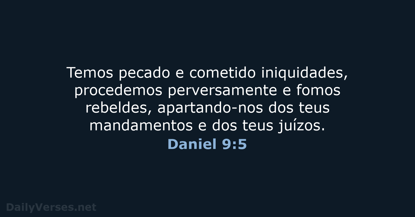 Temos pecado e cometido iniquidades, procedemos perversamente e fomos rebeldes, apartando-nos dos… Daniel 9:5