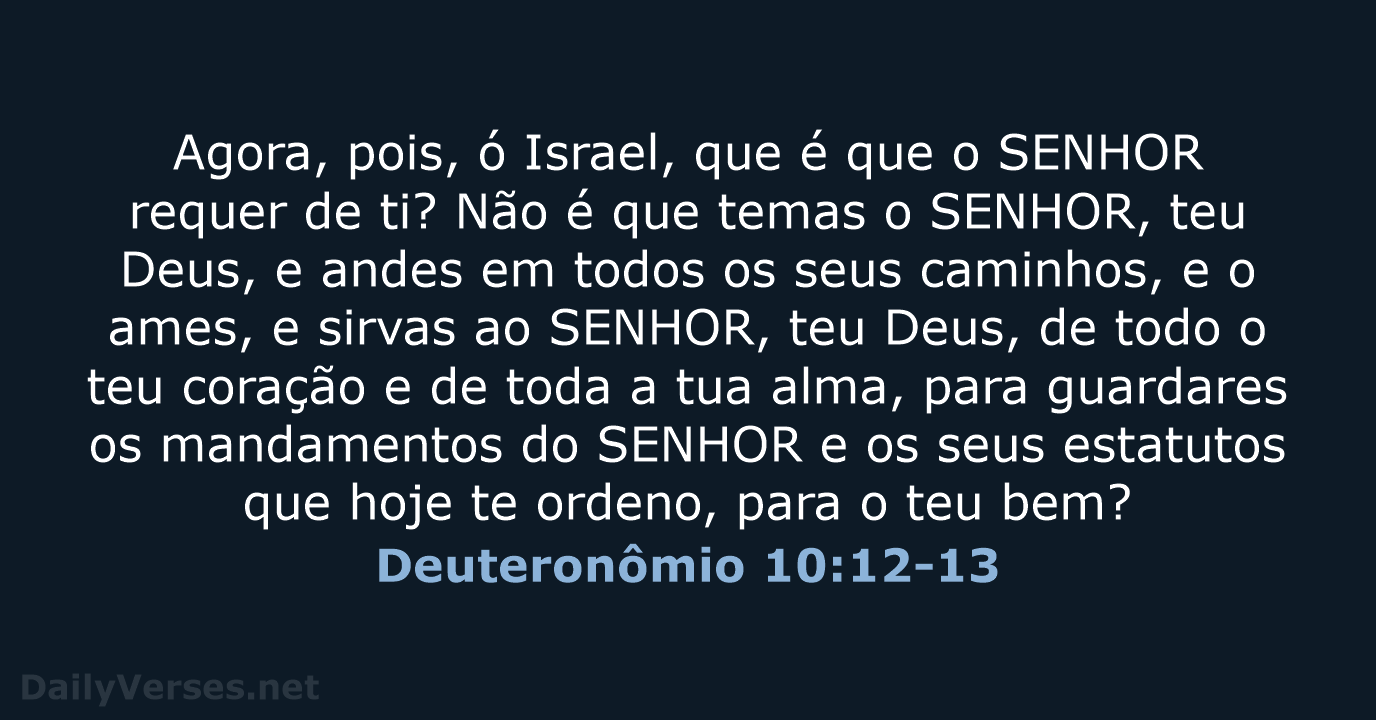 Agora, pois, ó Israel, que é que o SENHOR requer de ti… Deuteronômio 10:12-13