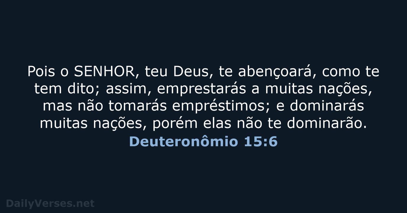 Pois o SENHOR, teu Deus, te abençoará, como te tem dito; assim… Deuteronômio 15:6
