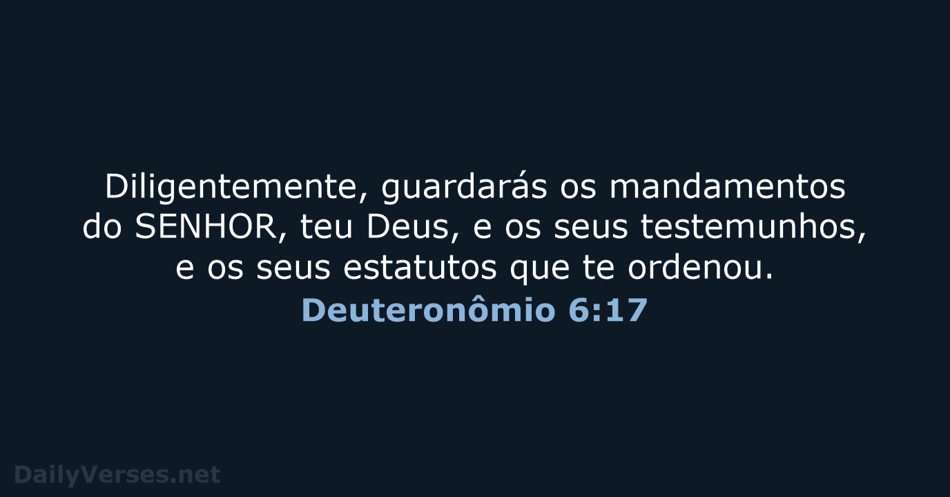 Diligentemente, guardarás os mandamentos do SENHOR, teu Deus, e os seus testemunhos… Deuteronômio 6:17