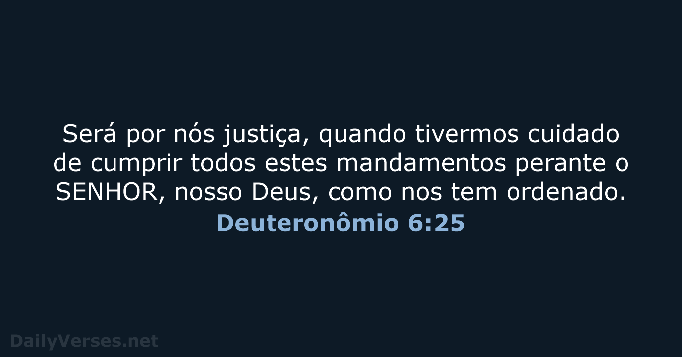 Será por nós justiça, quando tivermos cuidado de cumprir todos estes mandamentos… Deuteronômio 6:25