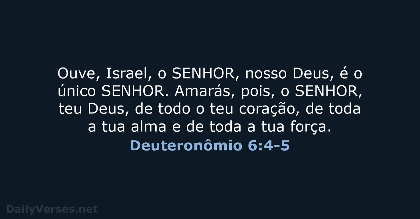 Ouve, Israel, o SENHOR, nosso Deus, é o único SENHOR. Amarás, pois… Deuteronômio 6:4-5