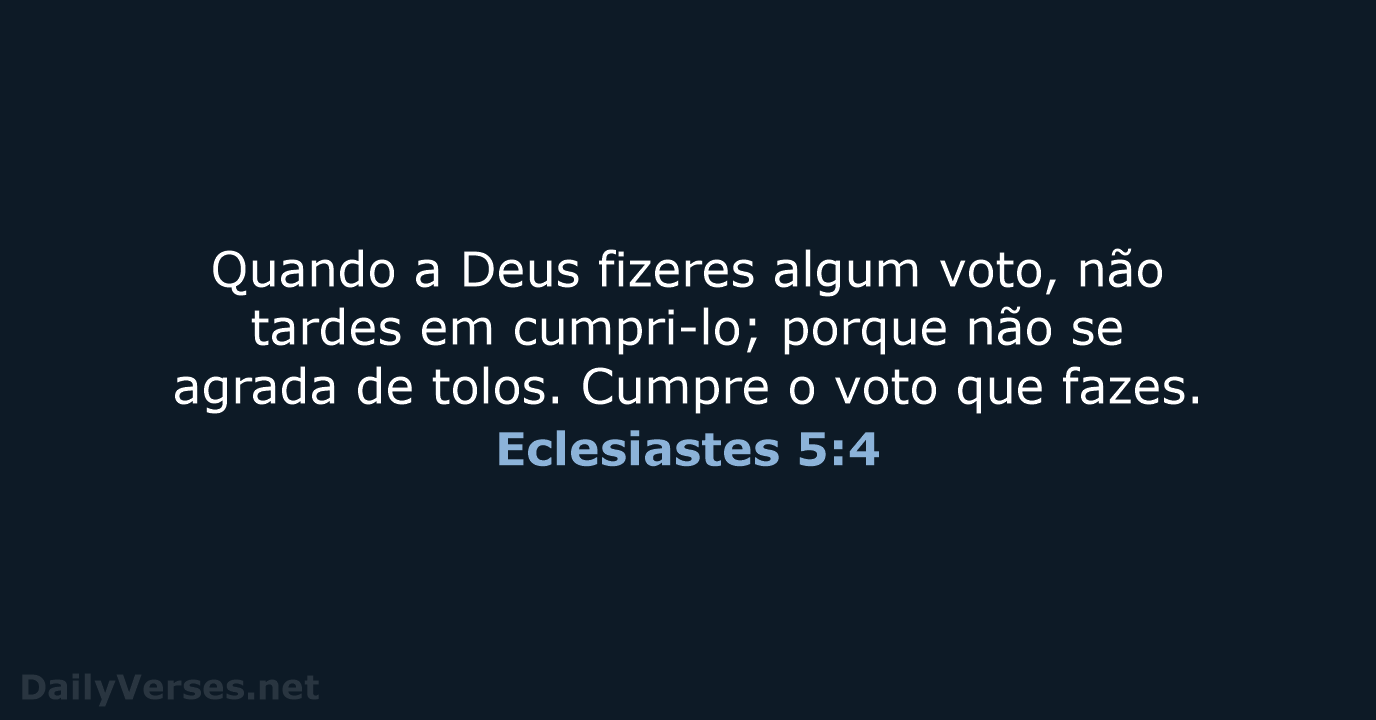 Quando a Deus fizeres algum voto, não tardes em cumpri-lo; porque não… Eclesiastes 5:4