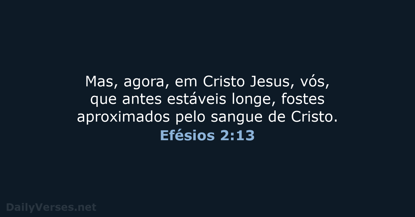 Mas, agora, em Cristo Jesus, vós, que antes estáveis longe, fostes aproximados… Efésios 2:13