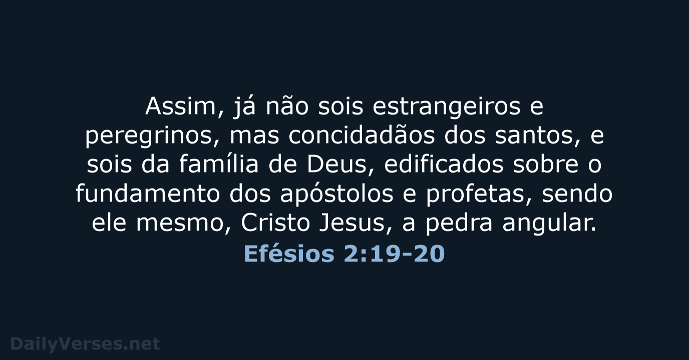 Assim, já não sois estrangeiros e peregrinos, mas concidadãos dos santos, e… Efésios 2:19-20