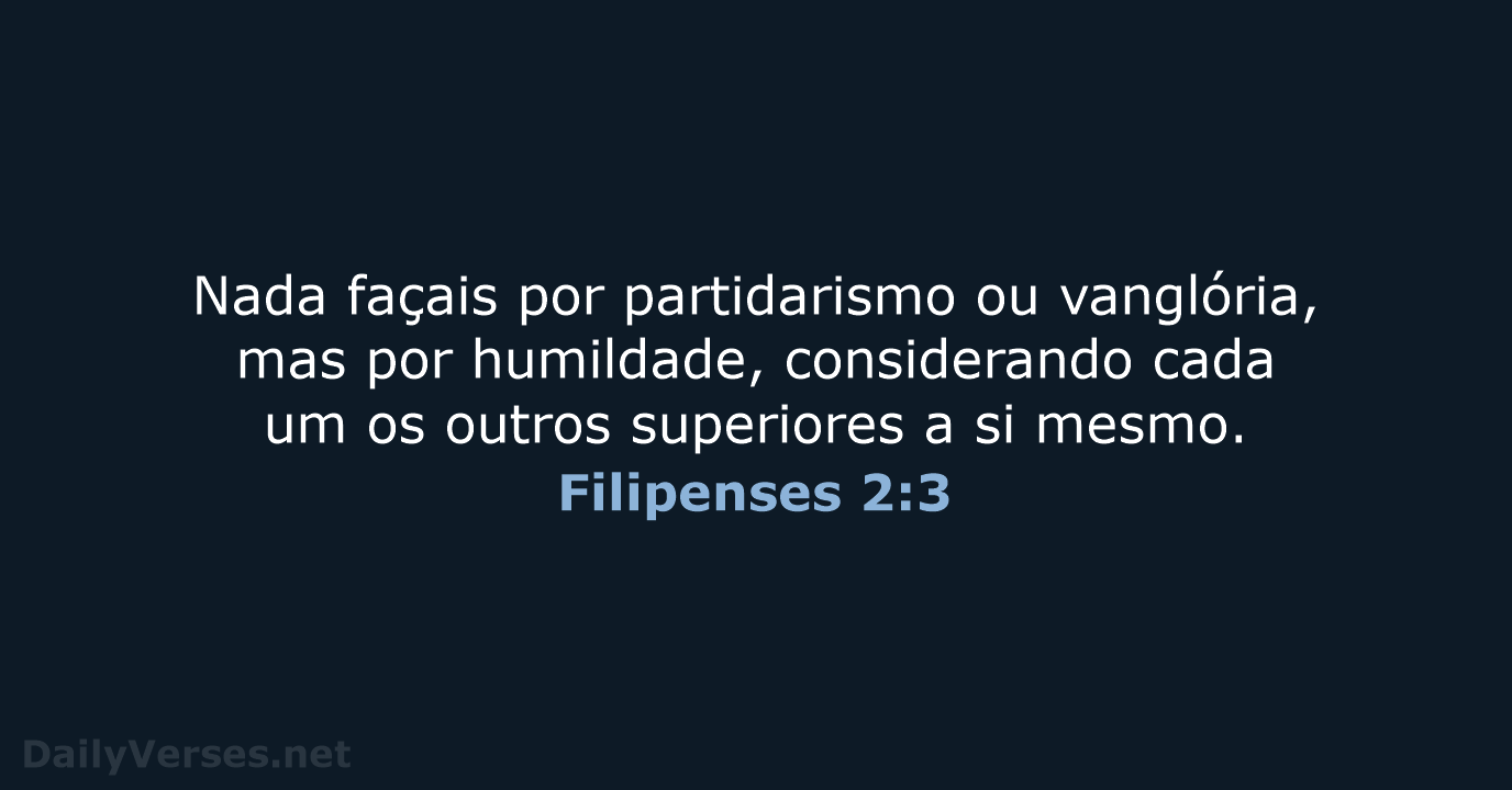 Nada façais por partidarismo ou vanglória, mas por humildade, considerando cada um… Filipenses 2:3