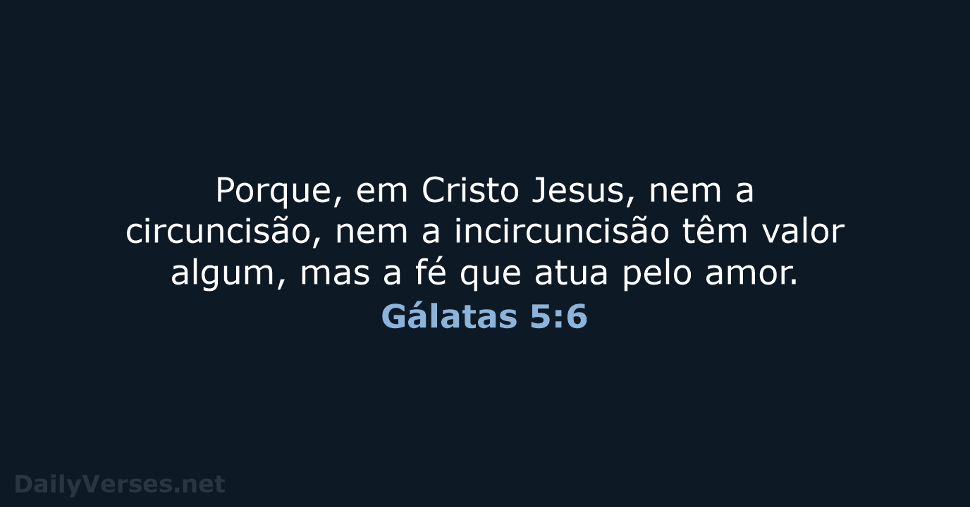 Porque, em Cristo Jesus, nem a circuncisão, nem a incircuncisão têm valor… Gálatas 5:6
