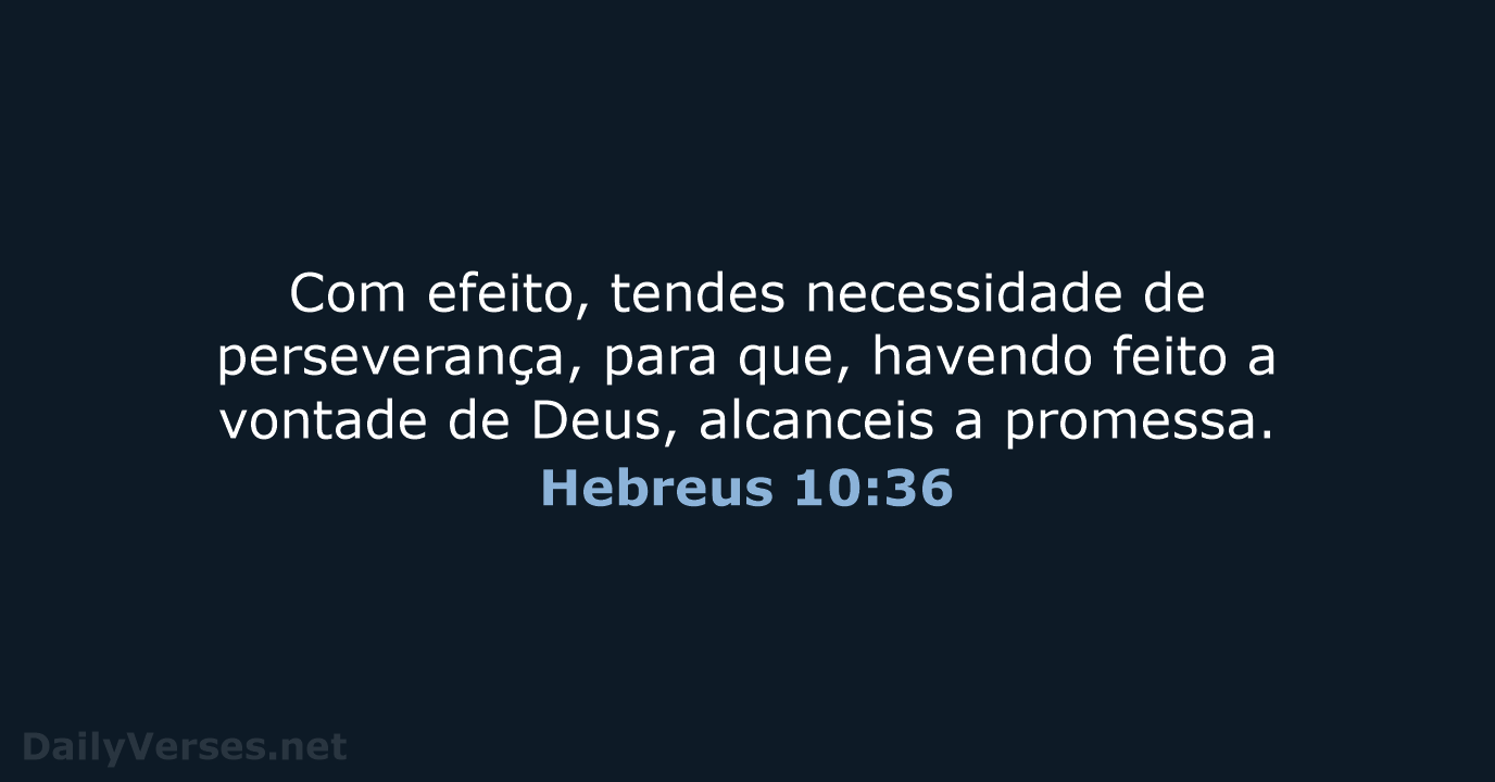 Com efeito, tendes necessidade de perseverança, para que, havendo feito a vontade… Hebreus 10:36