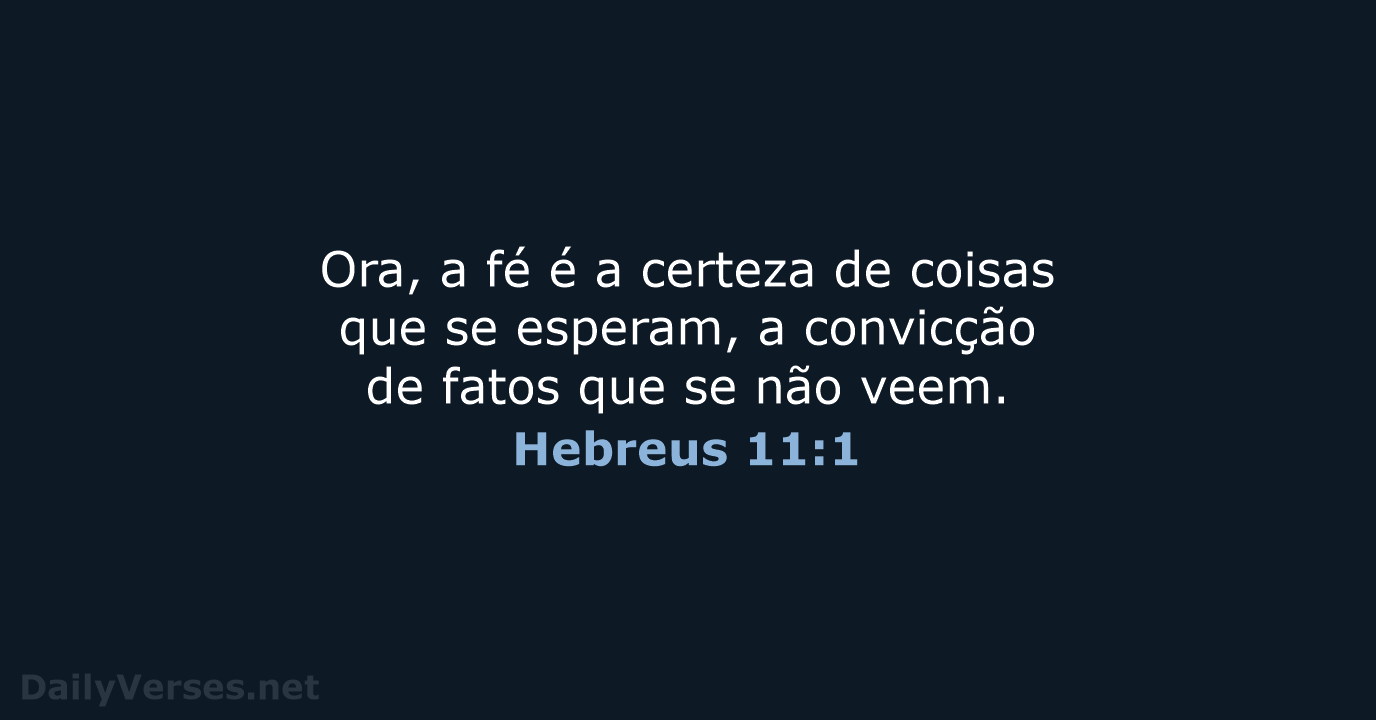 Ora, a fé é a certeza de coisas que se esperam, a… Hebreus 11:1